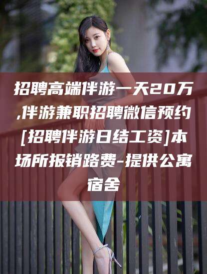 黄石招聘高端伴游一天20万,伴游兼职招聘微信预约[招聘伴游日结工资]本场所报销路费-提供公寓宿舍