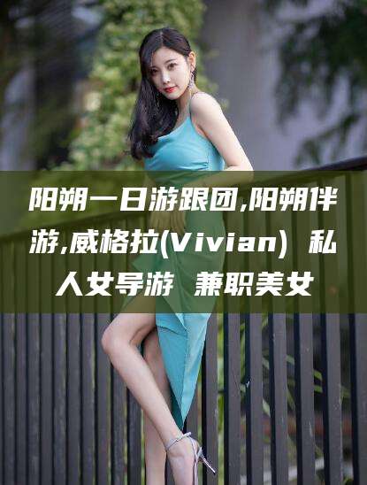 黄石阳朔一日游跟团,阳朔伴游,威格拉(Vivian) 私人女导游 兼职美女