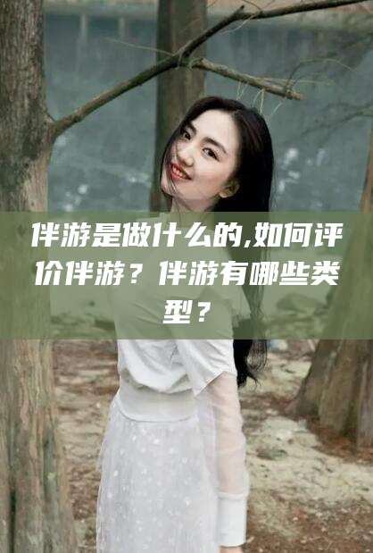 黄石伴游是做什么的,如何评价伴游？伴游有哪些类型？